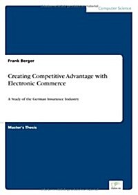 Creating Competitive Advantage with Electronic Commerce: A Study of the German Insurance Industry (Paperback)