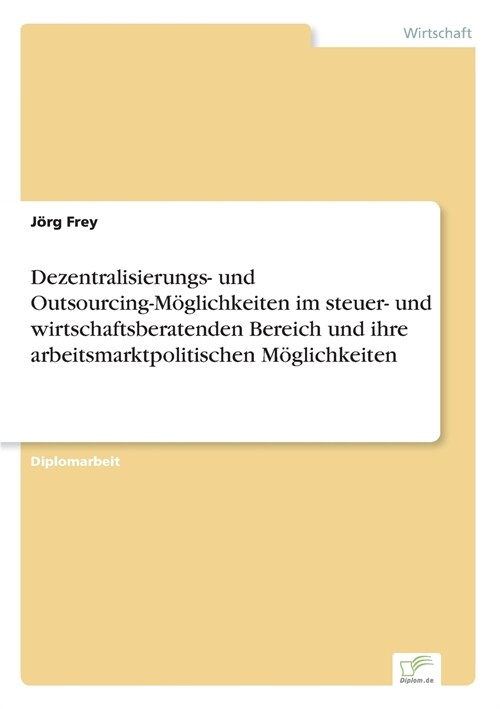 Dezentralisierungs- Und Outsourcing-M?lichkeiten Im Steuer- Und Wirtschaftsberatenden Bereich Und Ihre Arbeitsmarktpolitischen M?lichkeiten (Paperback)