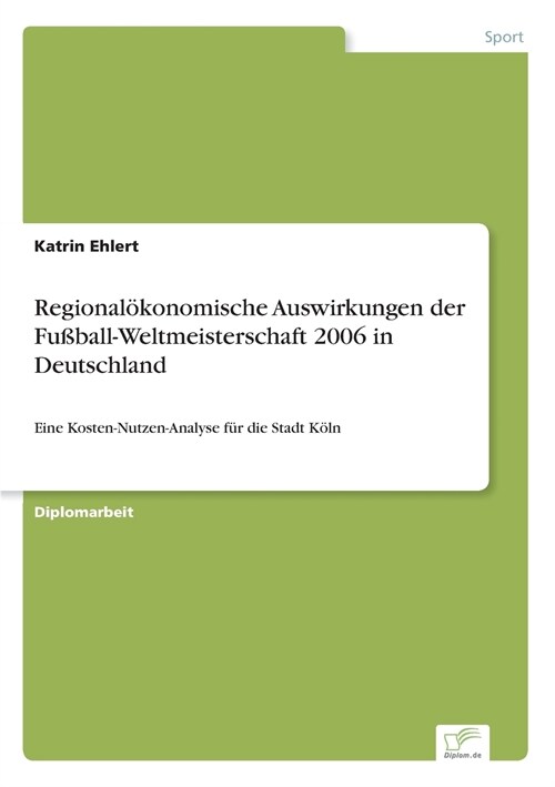Regional?onomische Auswirkungen der Fu?all-Weltmeisterschaft 2006 in Deutschland: Eine Kosten-Nutzen-Analyse f? die Stadt K?n (Paperback)