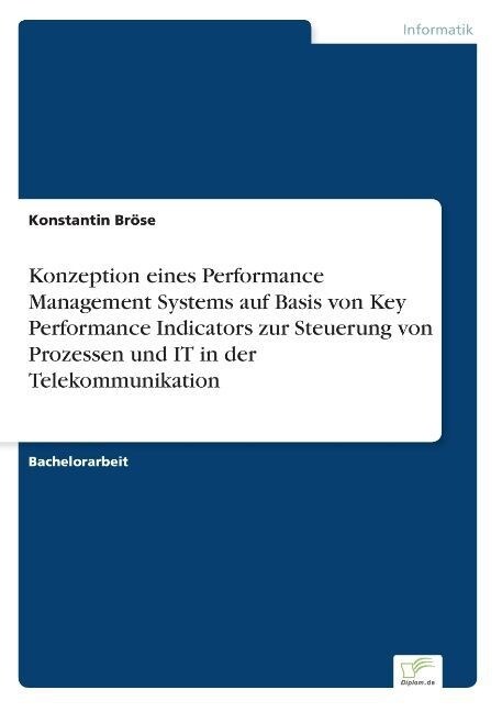 Konzeption eines Performance Management Systems auf Basis von Key Performance Indicators zur Steuerung von Prozessen und IT in der Telekommunikation (Paperback)