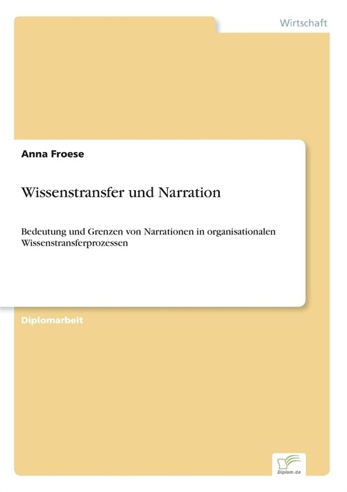 Wissenstransfer und Narration: Bedeutung und Grenzen von Narrationen in organisationalen Wissenstransferprozessen (Paperback)