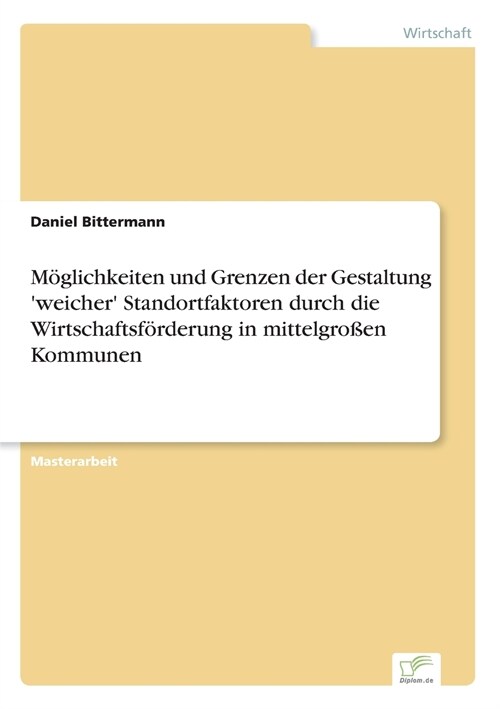 M?lichkeiten und Grenzen der Gestaltung weicher Standortfaktoren durch die Wirtschaftsf?derung in mittelgro?n Kommunen (Paperback)