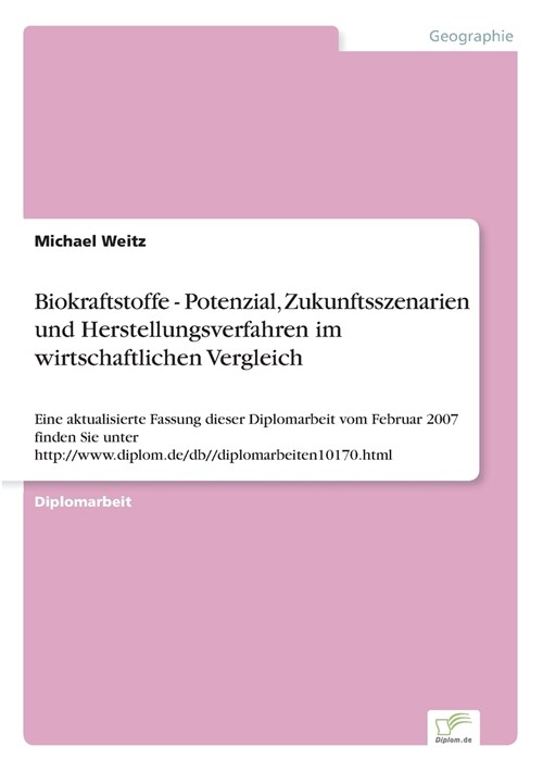 Biokraftstoffe - Potenzial, Zukunftsszenarien und Herstellungsverfahren im wirtschaftlichen Vergleich: Eine aktualisierte Fassung dieser Diplomarbeit (Paperback)
