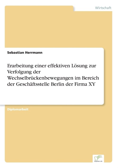 Erarbeitung einer effektiven L?ung zur Verfolgung der Wechselbr?kenbewegungen im Bereich der Gesch?tsstelle Berlin der Firma XY (Paperback)