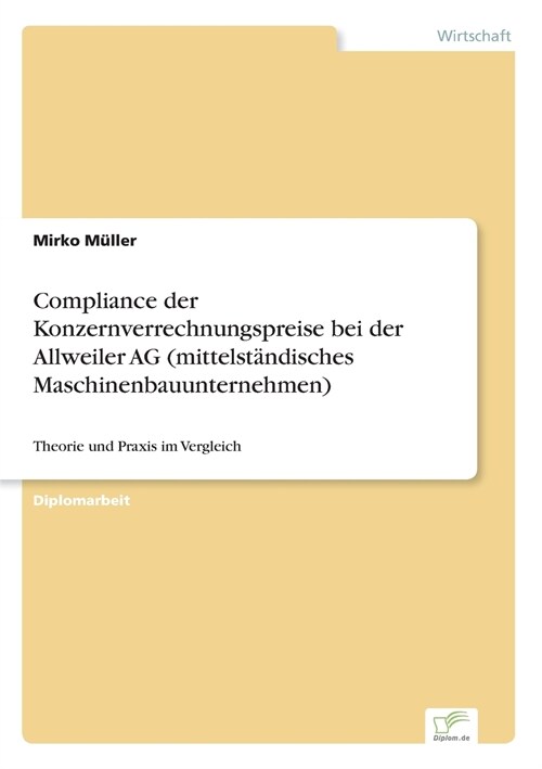 Compliance der Konzernverrechnungspreise bei der Allweiler AG (mittelst?disches Maschinenbauunternehmen): Theorie und Praxis im Vergleich (Paperback)