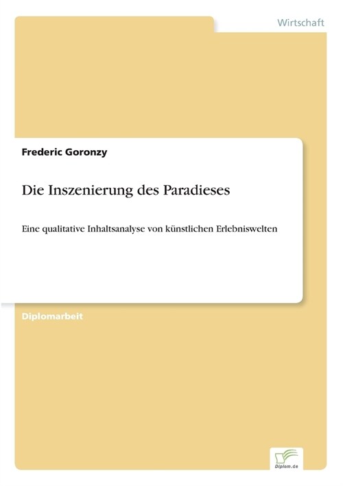 Die Inszenierung des Paradieses: Eine qualitative Inhaltsanalyse von k?stlichen Erlebniswelten (Paperback)