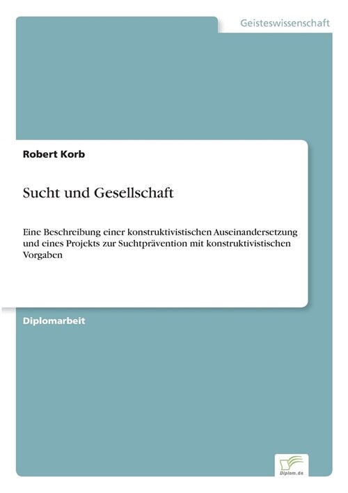 Sucht und Gesellschaft: Eine Beschreibung einer konstruktivistischen Auseinandersetzung und eines Projekts zur Suchtpr?ention mit konstruktiv (Paperback)