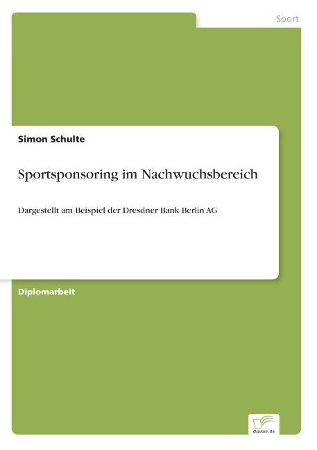 Sportsponsoring im Nachwuchsbereich: Dargestellt am Beispiel der Dresdner Bank Berlin AG (Paperback)