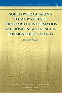 Soft Power of Japans Total War State: The Board of Information and D Mei News Agency in Foreign Policy, 1934-45 (Paperback)