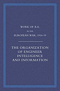 Work of the Royal Engineers in the European War 1914-1918 : The Organization of Engineer Intelligence and Information (Paperback, reprint of 1926 original ed)