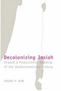 Decolonizing Josiah : Toward a Postcolonial Reading of the Deuteronomistic History (Paperback, New ed)