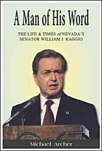 A Man of His Word: The Life & Times of Nevadas Senator William J. Raggio (Hardcover)