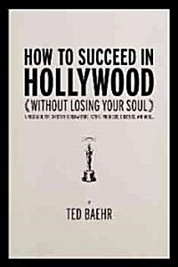How to Succeed in Hollywood Without Losing Your Soul: A Field Guide for Christian Screenwriters, Actors, Producers, Directors, and More (Paperback)