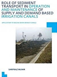 Role of Sediment Transport in Operation and Maintenance of Supply and Demand Based Irrigation Canals: Application to Machai Maira Branch Canals : UNES (Paperback)