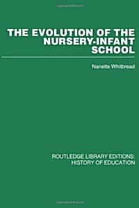 The Evolution of the Nursery-Infant School : A History of Infant Education in Britiain, 1800-1970 (Hardcover)