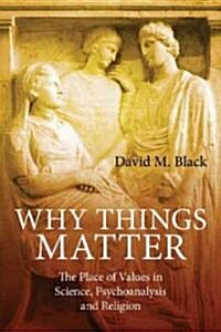 Why Things Matter : The Place of Values in Science, Psychoanalysis and Religion (Paperback)