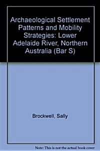 Archaeological Settlement Patterns and Mobility Strategies: Lower Adelaide River, Northern Australia (Paperback)