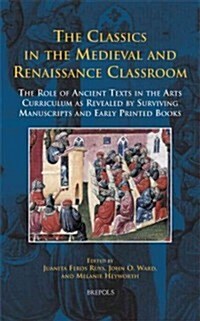Disput 20 the Classics in the Medieval and Renaissance Classroom, Ruys: The Role of Ancient Texts in the Arts Curriculum as Revealed by Surviving Manu (Hardcover)