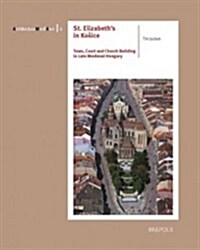 The Parish and Pilgrimage Church of St Elizabeth in Kosice: Town, Court, and Architecture in Late Medieval Hungary (Paperback)