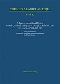 A Poet of the Abbasid Period. Abu Al-Qasim Al-Zahi (Ali B. Ishaq B. Khalaf Al-Zahi) 313-352 Ah/925-963 Ce: His Life and Poetry (Paperback)