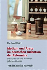 Medizin Und Arzte Im Deutschen Judentum Der Reformara: Die Architektur Einer Modernen Judischen Identitat (Hardcover)