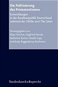 Die Politisierung Des Protestantismus: Entwicklungen in Der Bundesrepublik Deutschland Wahrend Der 1960er Und 70er Jahre (Hardcover)