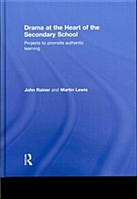 Drama at the Heart of the Secondary School : Projects to Promote Authentic Learning (Hardcover)