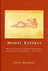 Model Experts : Wax Anatomies and Enlightenment in Florence and Vienna, 1775–1815 (Hardcover)