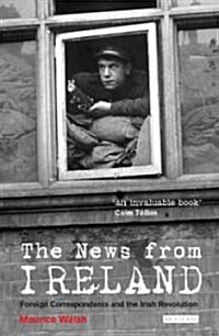 The News from Ireland : Foreign Correspondents and the Irish Revolution (Paperback)