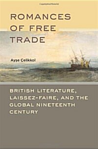 Romances of Free Trade: British Literature, Laissez-Faire, and the Global Nineteenth Century (Hardcover)