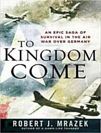 To Kingdom Come: An Epic Saga of Survival in the Air War Over Germany (Audio CD, Library)