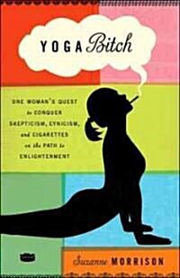 Yoga Bitch: Yoga Bitch: One Womans Quest to Conquer Skepticism, Cynicism, and Cigarettes on the Path to Enlightenment (Paperback)