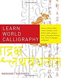 Learn World Calligraphy: Discover African, Arabic, Chinese, Ethiopic, Greek, Hebrew, Indian, Japanese, Korean, Mongolian, Russian, Thai, Tibeta (Paperback)