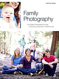 Family Photography: The Digital Photographers Guide to Building a Business on Relationships (Paperback)