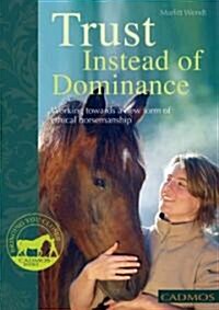 Trust Instead of Dominance : Working Towards a New Form of Ethical Horsemanship (Paperback)