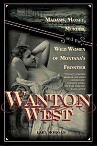 Wanton West: Madams, Money, Murder, and the Wild Women of Montanas Frontier (Hardcover)