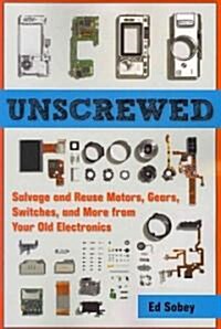 Unscrewed: Salvage and Reuse Motors, Gears, Switches, and More from Your Old Electronics (Paperback)