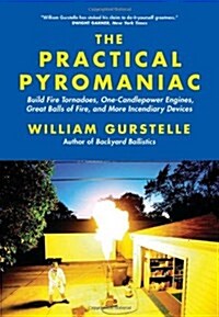 The Practical Pyromaniac : Build Fire Tornadoes, One-Candlepower Engines, Great Balls of Fire, and More Incendiary Devices (Paperback)