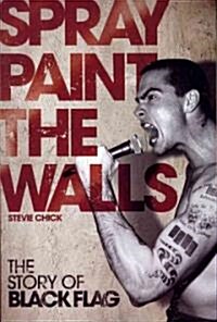 Spray Paint the Walls: The Story of Black Flag (Paperback)