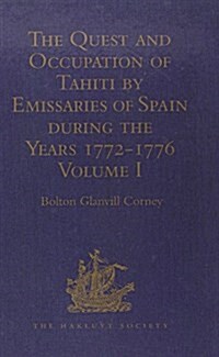 The Quest and Occupation of Tahiti by Emissaries of Spain during the Years 1772-1776 : Told in Despatches and other Contemporary Documents. Volume I (Hardcover)