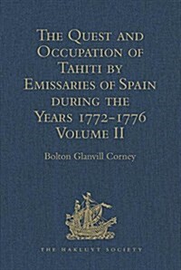The Quest and Occupation of Tahiti by Emissaries of Spain during the Years 1772-1776 : Told in Despatches and other Contemporary Documents. Volume II (Hardcover)