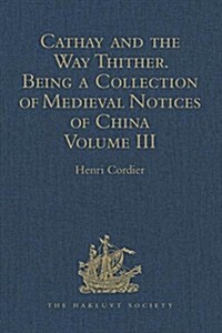 Cathay and the Way Thither. Being a Collection of Medieval Notices of China : New Edition. Volume III: Missionary Friars - Rashiduddin - Pegolotti - M (Hardcover, 5 ed)