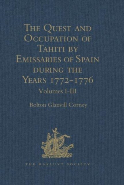 The Quest and Occupation of Tahiti by Emissaries of Spain during the Years 1772-1776 : Told in Despatches and other Contemporary Documents. Volumes I- (Hardcover)
