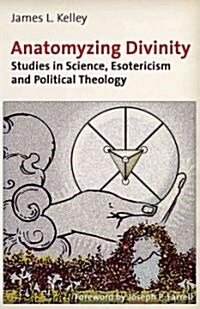 Anatomyzing Divinity: Studies in Science, Esotericism and Political Theology (Paperback)