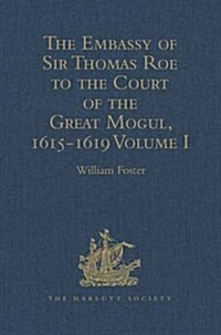 The Embassy of Sir Thomas Roe to the Court of the Great Mogul, 1615-1619 : As Narrated in his Journal and Correspondence. Volume I (Hardcover)