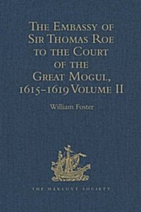 The Embassy of Sir Thomas Roe to the Court of the Great Mogul, 1615-1619 : As Narrated in his Journal and Correspondence. Volume II (Hardcover)