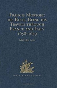 Francis Mortoft: His Book, Being His Travels Through France and Italy 1658-1659 (Hardcover, New ed)