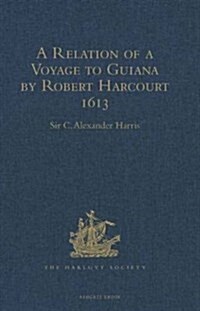 A Relation of a Voyage to Guiana by Robert Harcourt 1613 : With Purchas Transcript of a Report Made at Harcourts Instance on the Marrawini District (Hardcover, New ed)