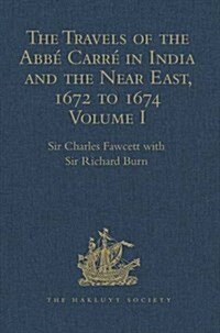 The Travels of the Abbe Carre in India and the Near East, 1672 to 1674 : Volume I. From France through Syria, Iraq and the Persian Gulf to Surat, Goa, (Hardcover)