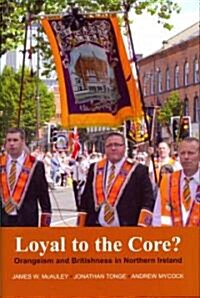 Loyal to the Core?: Orangeism and Britishness in Northern Ireland (Hardcover)